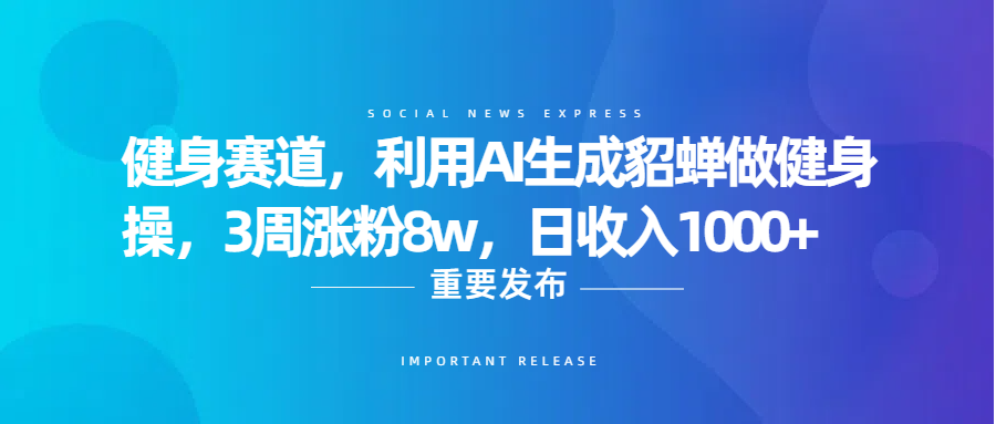 健身赛道，利用AI生成貂蝉做健身操，3周涨粉8w，日收入1000+
