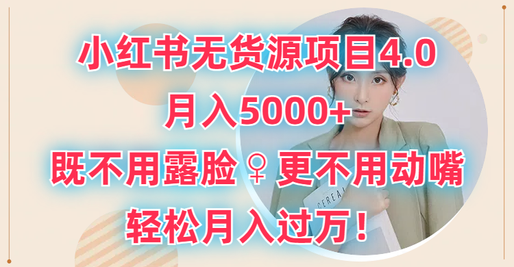 小红书无货源项目4.0,月入5000+,既不用露脸,更不用动嘴,轻松月入过万!