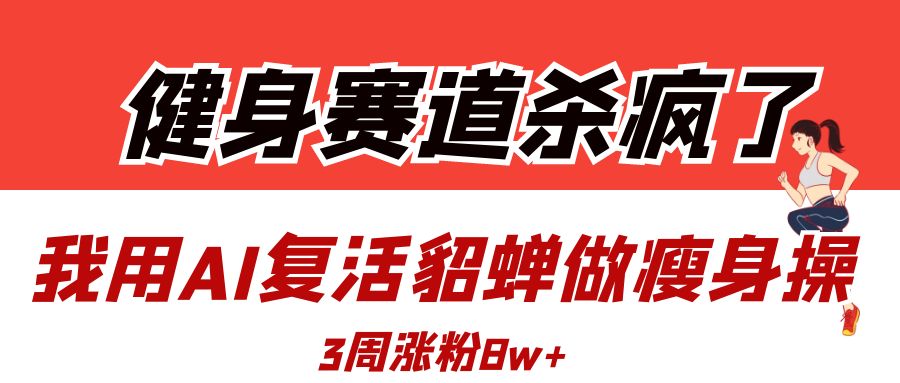 健身赛道杀疯了?我用AI复活貂蝉做瘦身操,3周涨粉8W