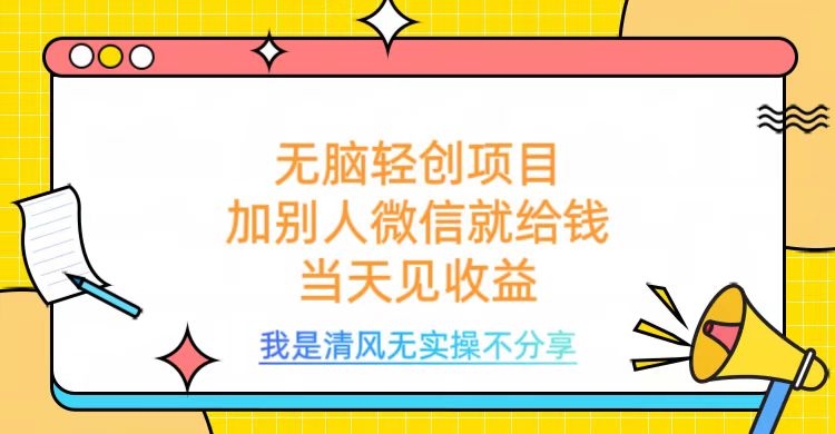 无脑轻创项目，加别人微信就给钱，操作简单当天见收益