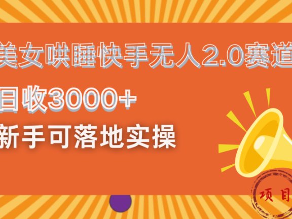 美女哄睡快手无人2.0赛道,日收3000+!新手可落地实操