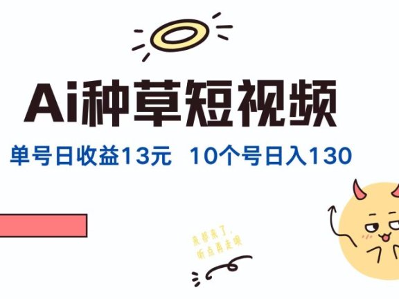 AI种草单账号日收益13元(抖音,快手,视频号),10个就是130元