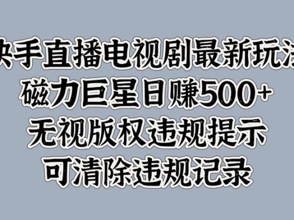 快手直播电视剧最新玩法,磁力巨星日赚500+,无视版权违规提示,可清除违规记录
