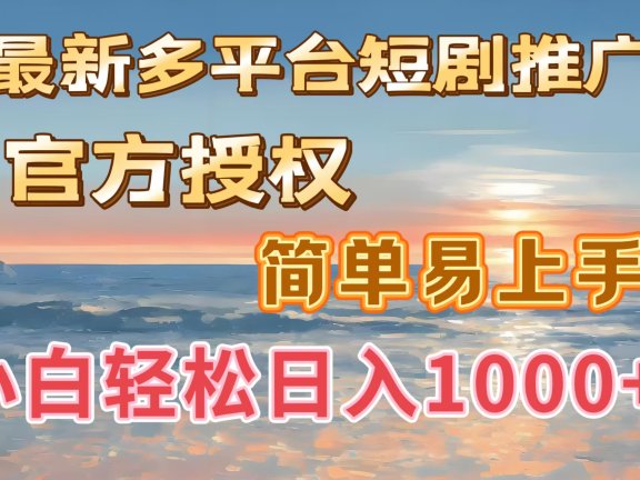 最新多平台短剧推广,官方授权,简单易上手,小白轻松日入1000+