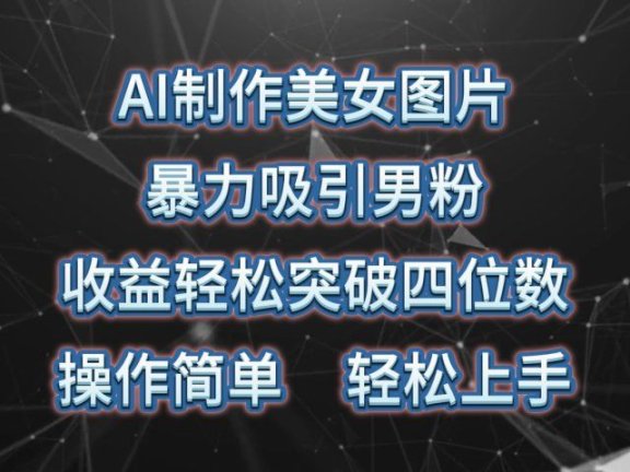 AI制作美女图片,暴力吸引男粉,收益轻松突破四位数,操作简单,上手难度低