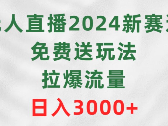 无人直播2024新赛道,免费送玩法,拉爆流量,日入3000+