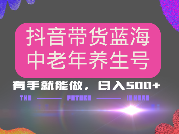 抖音带货冷门赛道,用AI做中老年养生号,可矩阵放大,小白也能月入30000+多种变现方式,保姆级教程