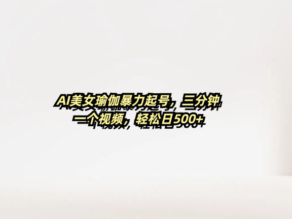 AI美女瑜伽暴力起号,三分钟一个视频,轻松日500+