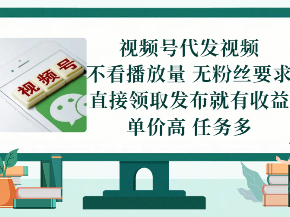 视频号代发视频,无需做视频,无需写文案,不看播放量,无粉丝要求,直接领取发布就有收益,单价高,任务多