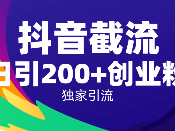 抖音截流技术，精准日引200+创业粉，操作简单附赠全流程详细资料