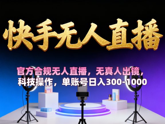【快手无人直播】 官方合规无人直播，无真人出镜，纯搬运，科技操作，单账号日入300-1000